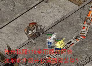 传奇私服176金币版如何快速刷金升级并打造顶级装备? 传奇私服176金币版如何快速刷金升级并打造顶级装备?