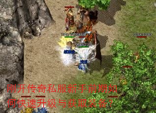 刚开传奇私服新手前期如何快速升级与获取装备? 刚开传奇私服新手前期如何快速升级与获取装备?