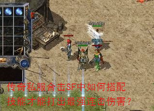 传奇私服合击SF中如何搭配技能才能打出最强连击伤害? 传奇私服合击SF中如何搭配技能才能打出最强连击伤害?