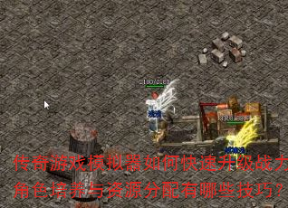 传奇游戏模拟器如何快速升级战力?角色培养与资源分配有哪些技巧? 传奇游戏模拟器如何快速升级战力?角色培养与资源分配有哪些技巧?