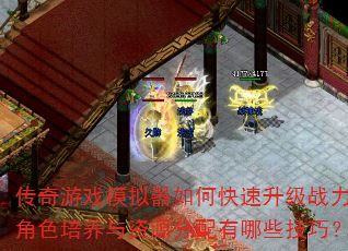 传奇游戏模拟器如何快速升级战力?角色培养与资源分配有哪些技巧? 传奇游戏模拟器如何快速升级战力?角色培养与资源分配有哪些技巧?