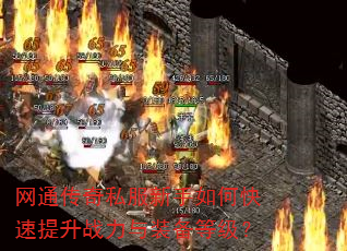 网通传奇私服新手如何快速提升战力与装备等级? 网通传奇私服新手如何快速提升战力与装备等级?