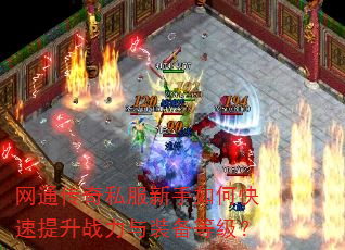网通传奇私服新手如何快速提升战力与装备等级? 网通传奇私服新手如何快速提升战力与装备等级?