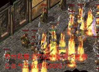 传奇私服变态版中如何快速刷装备与击败终极BOSS? 传奇私服变态版中如何快速刷装备与击败终极BOSS?