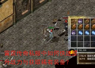 雷霆传奇私服中如何快速提升战力与获取稀有装备? 雷霆传奇私服中如何快速提升战力与获取稀有装备?