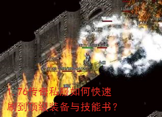 1.76传奇私服如何快速刷到顶级装备与技能书? 1.76传奇私服如何快速刷到顶级装备与技能书?