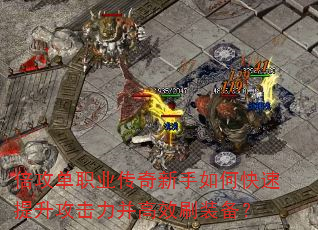 倍攻单职业传奇新手如何快速提升攻击力并高效刷装备? 倍攻单职业传奇新手如何快速提升攻击力并高效刷装备?