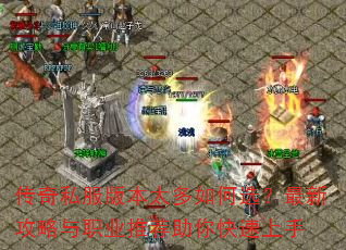 传奇私服版本太多如何选?最新攻略与职业推荐助你快速上手 传奇私服版本太多如何选?最新攻略与职业推荐助你快速上手