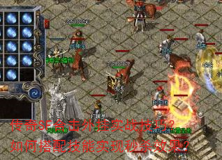 传奇SF合击外挂实战技巧?如何搭配技能实现秒杀效果? 传奇SF合击外挂实战技巧?如何搭配技能实现秒杀效果?