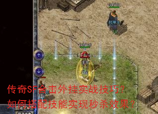 传奇SF合击外挂实战技巧?如何搭配技能实现秒杀效果? 传奇SF合击外挂实战技巧?如何搭配技能实现秒杀效果?