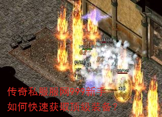 传奇私服服网999新手如何快速获取顶级装备? 传奇私服服网999新手如何快速获取顶级装备?