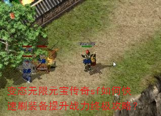 变态无限元宝传奇sf如何快速刷装备提升战力终极攻略? 变态无限元宝传奇sf如何快速刷装备提升战力终极攻略?