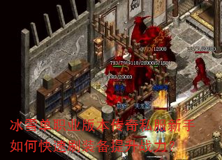 冰雪单职业版本传奇私服新手如何快速刷装备提升战力? 冰雪单职业版本传奇私服新手如何快速刷装备提升战力?