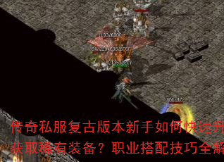 传奇私服复古版本新手如何快速升级并获取稀有装备?职业搭配技巧全解析 传奇私服复古版本新手如何快速升级并获取稀有装备?职业搭配技巧全解析