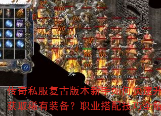 传奇私服复古版本新手如何快速升级并获取稀有装备?职业搭配技巧全解析 传奇私服复古版本新手如何快速升级并获取稀有装备?职业搭配技巧全解析