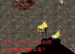 传奇版本中人形怪如何高效爆出遨龙装备? 传奇版本中人形怪如何高效爆出遨龙装备?