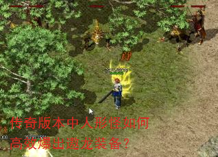 传奇版本中人形怪如何高效爆出遨龙装备? 传奇版本中人形怪如何高效爆出遨龙装备?