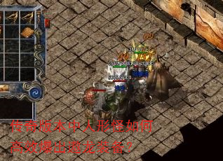 传奇版本中人形怪如何高效爆出遨龙装备? 传奇版本中人形怪如何高效爆出遨龙装备?