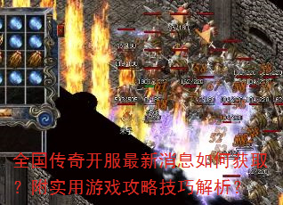 全国传奇开服最新消息如何获取?附实用游戏攻略技巧解析? 全国传奇开服最新消息如何获取?附实用游戏攻略技巧解析?