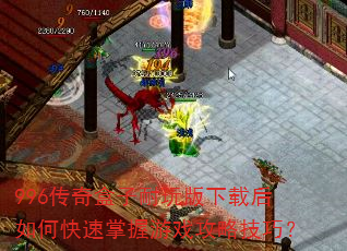 996传奇盒子耐玩版下载后如何快速掌握游戏攻略技巧? 996传奇盒子耐玩版下载后如何快速掌握游戏攻略技巧?