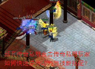 新开传奇私服合击传奇私服玩家如何快速提升战力与技能搭配? 新开传奇私服合击传奇私服玩家如何快速提升战力与技能搭配?