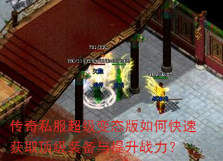 传奇私服超级变态版如何快速获取顶级装备与提升战力? 传奇私服超级变态版如何快速获取顶级装备与提升战力?