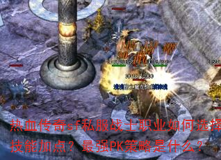 热血传奇sf私服战士职业如何选择技能加点?最强PK策略是什么? 热血传奇sf私服战士职业如何选择技能加点?最强PK策略是什么?