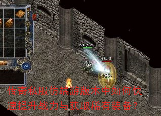 传奇私服仿端游版本中如何快速提升战力与获取稀有装备? 传奇私服仿端游版本中如何快速提升战力与获取稀有装备?