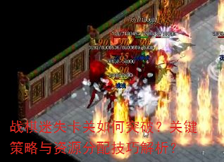 战棋迷失卡关如何突破?关键策略与资源分配技巧解析? 战棋迷失卡关如何突破?关键策略与资源分配技巧解析?