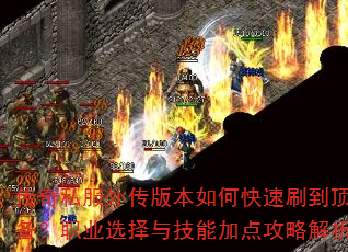 传奇私服外传版本如何快速刷到顶级装备?职业选择与技能加点攻略解析? 传奇私服外传版本如何快速刷到顶级装备?职业选择与技能加点攻略解析?