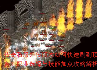 传奇私服外传版本如何快速刷到顶级装备?职业选择与技能加点攻略解析? 传奇私服外传版本如何快速刷到顶级装备?职业选择与技能加点攻略解析?