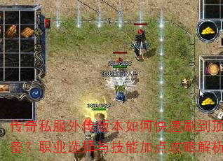 传奇私服外传版本如何快速刷到顶级装备?职业选择与技能加点攻略解析? 传奇私服外传版本如何快速刷到顶级装备?职业选择与技能加点攻略解析?