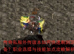 传奇私服外传版本如何快速刷到顶级装备?职业选择与技能加点攻略解析? 传奇私服外传版本如何快速刷到顶级装备?职业选择与技能加点攻略解析?