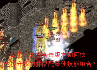 1.80星王复古合击版本如何快速提升战力并搭配最佳技能组合? 1.80星王复古合击版本如何快速提升战力并搭配最佳技能组合?