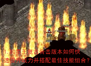 1.80星王复古合击版本如何快速提升战力并搭配最佳技能组合? 1.80星王复古合击版本如何快速提升战力并搭配最佳技能组合?