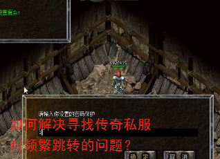 如何解决寻找传奇私服时频繁跳转的问题? 如何解决寻找传奇私服时频繁跳转的问题?