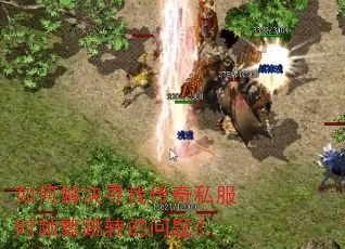 如何解决寻找传奇私服时频繁跳转的问题? 如何解决寻找传奇私服时频繁跳转的问题?