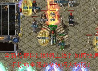 全新传奇巨制即将上线?如何快速上手称霸全服必备技巧大揭秘? 全新传奇巨制即将上线?如何快速上手称霸全服必备技巧大揭秘?