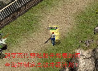 超变态传奇私服开服表如何查询并制定高效冲级计划? 超变态传奇私服开服表如何查询并制定高效冲级计划?