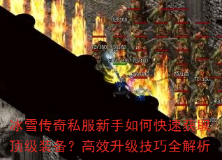 冰雪传奇私服新手如何快速获取顶级装备?高效升级技巧全解析 冰雪传奇私服新手如何快速获取顶级装备?高效升级技巧全解析