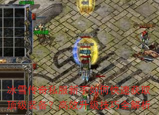 冰雪传奇私服新手如何快速获取顶级装备?高效升级技巧全解析 冰雪传奇私服新手如何快速获取顶级装备?高效升级技巧全解析