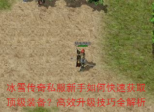 冰雪传奇私服新手如何快速获取顶级装备?高效升级技巧全解析 冰雪传奇私服新手如何快速获取顶级装备?高效升级技巧全解析