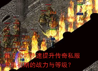 新手如何快速提升传奇私服开服初期的战力与等级? 新手如何快速提升传奇私服开服初期的战力与等级?
