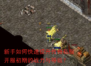 新手如何快速提升传奇私服开服初期的战力与等级? 新手如何快速提升传奇私服开服初期的战力与等级?