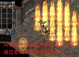 风云传奇私服新手必备技巧如何通过官网资源快速提升战力? 风云传奇私服新手必备技巧如何通过官网资源快速提升战力?