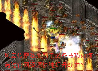 风云传奇私服新手必备技巧如何通过官网资源快速提升战力? 风云传奇私服新手必备技巧如何通过官网资源快速提升战力?