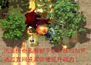 风云传奇私服新手必备技巧如何通过官网资源快速提升战力? 风云传奇私服新手必备技巧如何通过官网资源快速提升战力?