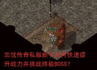 忘忧传奇私服新手如何快速提升战力并挑战终极BOSS? 忘忧传奇私服新手如何快速提升战力并挑战终极BOSS?