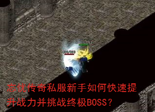 忘忧传奇私服新手如何快速提升战力并挑战终极BOSS? 忘忧传奇私服新手如何快速提升战力并挑战终极BOSS?