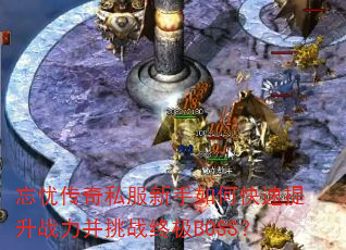 忘忧传奇私服新手如何快速提升战力并挑战终极BOSS? 忘忧传奇私服新手如何快速提升战力并挑战终极BOSS?